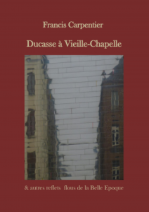 Couverture de Ducasse à Vieille-Chapelle & autres récits de la Belle Époque, de Francis Carpentier