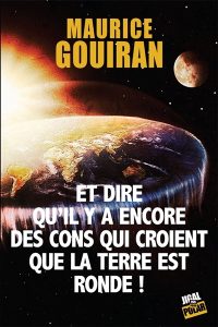 et-dire-qu-il-y-a-encore-des-cons-qui-croient-que-la-terre-est-ronde-maurice-gouiran