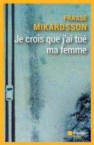 je-crois-que-j-ai-tue-ma-femme-frasse-mikardsson