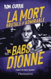 Couverture de La Mort brutale et admirable de Babs Dionne, de Ron Currie